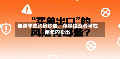 告别非法跨境炒股	，存量投资者可在两年内卖出-第3张图片