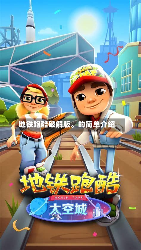 地铁跑酷破解版。的简单介绍-第1张图片