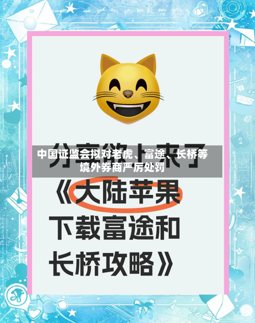 中国证监会拟对老虎、富途	、长桥等境外券商严厉处罚-第2张图片