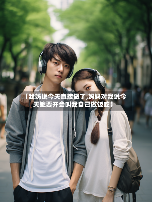 【我妈说今天直接做了,妈妈对我说今天她要开会叫我自己做饭吃】-第1张图片