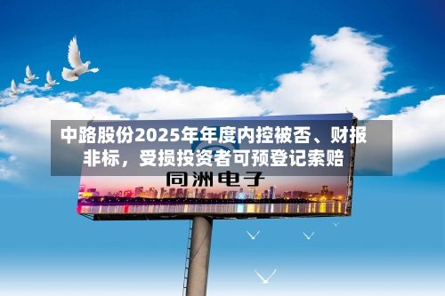 中路股份2025年年度内控被否、财报非标	，受损投资者可预登记索赔-第1张图片