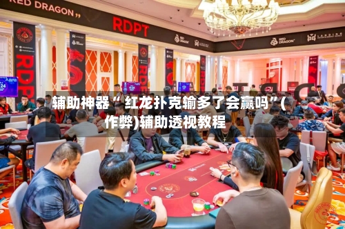 辅助神器“ 红龙扑克输多了会赢吗	”(作弊)辅助透视教程-第1张图片