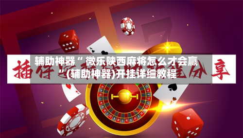 辅助神器“ 微乐陕西麻将怎么才会赢 	”(辅助神器)开挂详细教程-第2张图片