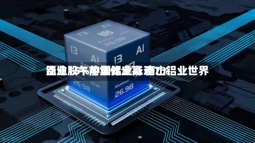 铝业股午前集体走高 南山铝业世界涨逾15%中国铝业涨逾7%-第1张图片