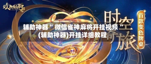 辅助神器“ 微信雀神麻将开挂视频 ”(辅助神器)开挂详细教程-第1张图片