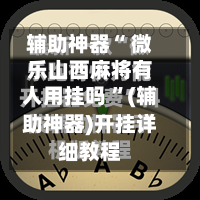 辅助神器“ 微乐山西麻将有人用挂吗 ”(辅助神器)开挂详细教程-第1张图片