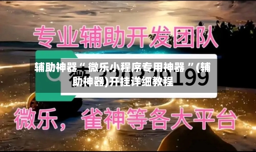 辅助神器“ 微乐小程序专用神器 ”(辅助神器)开挂详细教程-第2张图片