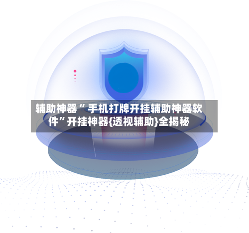 辅助神器“ 手机打牌开挂辅助神器软件”开挂神器{透视辅助}全揭秘-第1张图片