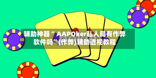 辅助神器“ AAPOker私人局有作弊软件吗”(作弊)辅助透视教程-第2张图片