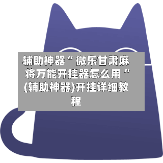 辅助神器“ 微乐甘肃麻将万能开挂器怎么用 ”(辅助神器)开挂详细教程-第1张图片