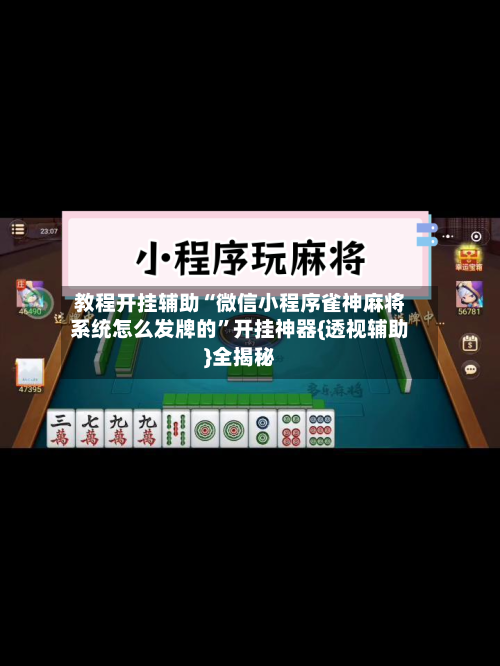 教程开挂辅助“微信小程序雀神麻将系统怎么发牌的”开挂神器{透视辅助}全揭秘-第2张图片