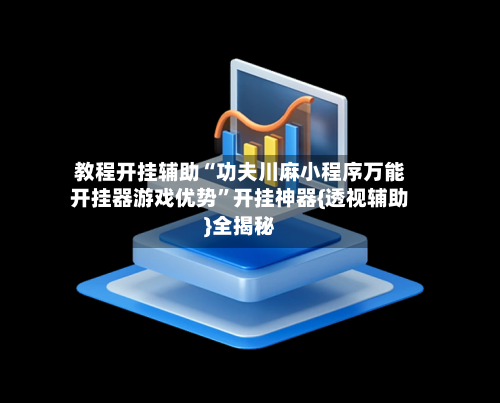教程开挂辅助“功夫川麻小程序万能开挂器游戏优势”开挂神器{透视辅助}全揭秘-第1张图片
