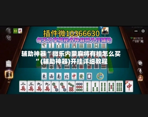 辅助神器“ 微乐内蒙麻将有挂怎么买 ”(辅助神器)开挂详细教程-第1张图片