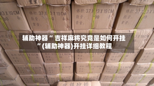 辅助神器“ 吉祥麻将究竟是如何开挂 	”(辅助神器)开挂详细教程-第1张图片