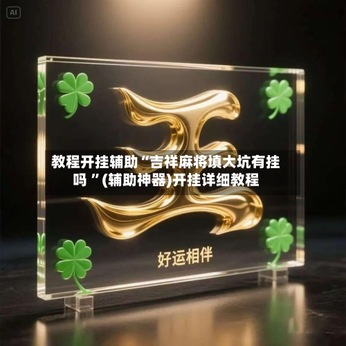 教程开挂辅助“吉祥麻将填大坑有挂吗 	”(辅助神器)开挂详细教程-第2张图片