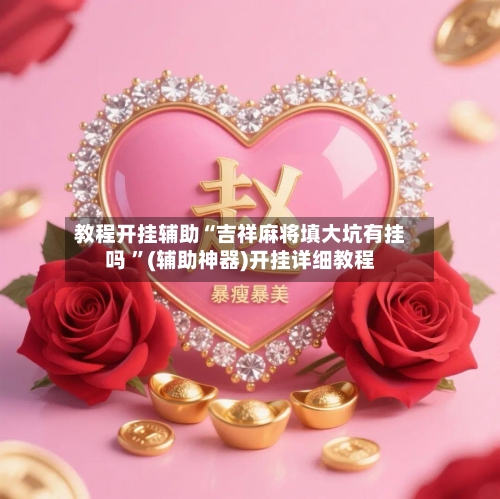 教程开挂辅助“吉祥麻将填大坑有挂吗 ”(辅助神器)开挂详细教程-第3张图片