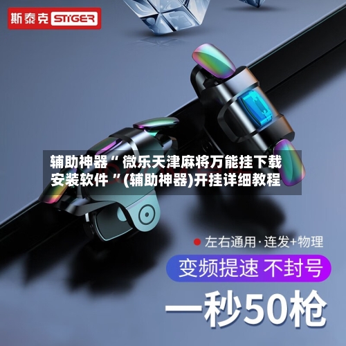 辅助神器“ 微乐天津麻将万能挂下载安装软件 	”(辅助神器)开挂详细教程-第1张图片