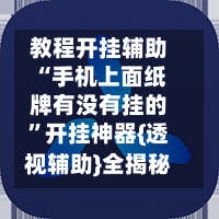 教程开挂辅助“手机上面纸牌有没有挂的	”开挂神器{透视辅助}全揭秘-第2张图片