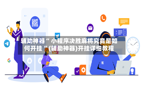 辅助神器“ 小程序决胜麻将究竟是如何开挂 ”(辅助神器)开挂详细教程-第1张图片