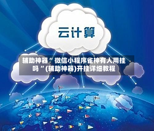 辅助神器“ 微信小程序雀神有人用挂吗 ”(辅助神器)开挂详细教程-第3张图片