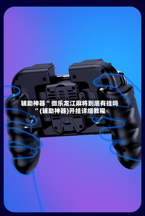 辅助神器“ 微乐龙江麻将到底有挂吗 	”(辅助神器)开挂详细教程-第2张图片