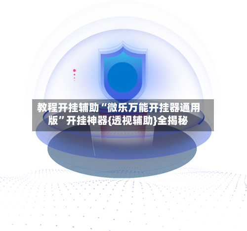 教程开挂辅助“微乐万能开挂器通用版”开挂神器{透视辅助}全揭秘-第1张图片