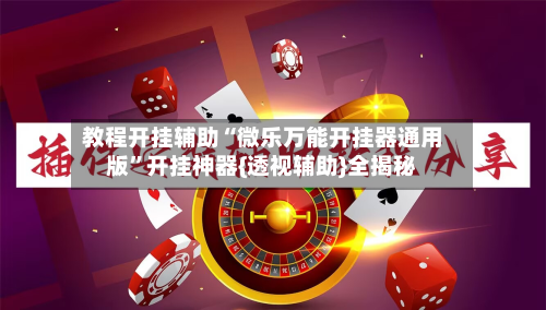 教程开挂辅助“微乐万能开挂器通用版	”开挂神器{透视辅助}全揭秘-第2张图片