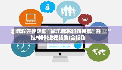 教程开挂辅助“微乐麻将科技换牌	”开挂神器{透视辅助}全揭秘-第1张图片
