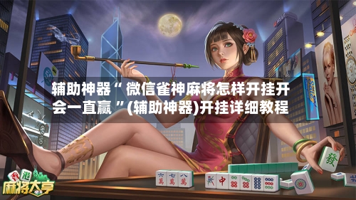 辅助神器“ 微信雀神麻将怎样开挂开会一直赢 	”(辅助神器)开挂详细教程-第2张图片