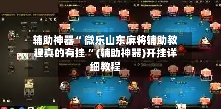 辅助神器“ 微乐山东麻将辅助教程真的有挂 ”(辅助神器)开挂详细教程-第3张图片