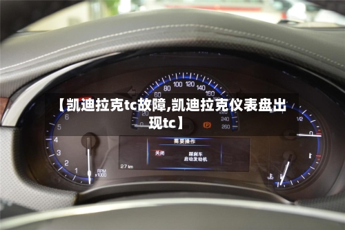 【凯迪拉克tc故障,凯迪拉克仪表盘出现tc】-第1张图片