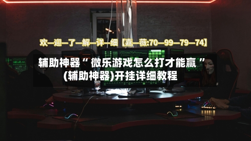 辅助神器“ 微乐游戏怎么打才能赢 ”(辅助神器)开挂详细教程-第1张图片