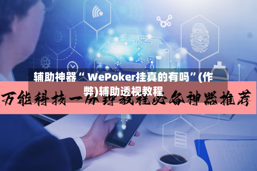 辅助神器“ WePoker挂真的有吗”(作弊)辅助透视教程-第1张图片