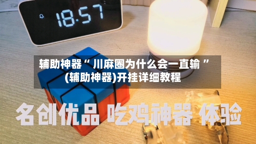 辅助神器“ 川麻圈为什么会一直输 ”(辅助神器)开挂详细教程-第1张图片