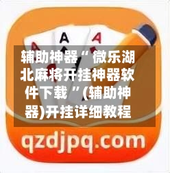 辅助神器“ 微乐湖北麻将开挂神器软件下载 ”(辅助神器)开挂详细教程-第3张图片