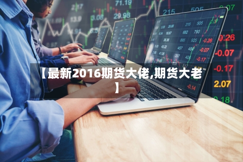 【最新2016期货大佬,期货大老】-第1张图片