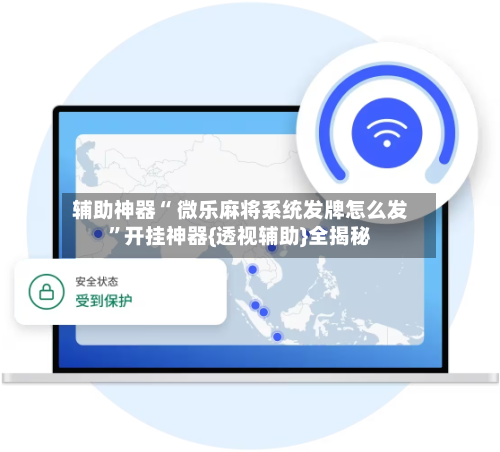 辅助神器“ 微乐麻将系统发牌怎么发”开挂神器{透视辅助}全揭秘-第2张图片