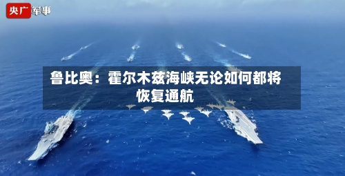 鲁比奥：霍尔木兹海峡无论如何都将恢复通航-第1张图片