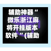 辅助神器“ 微乐浙江麻将开挂版本软件 ”(辅助神器)开挂详细教程-第3张图片