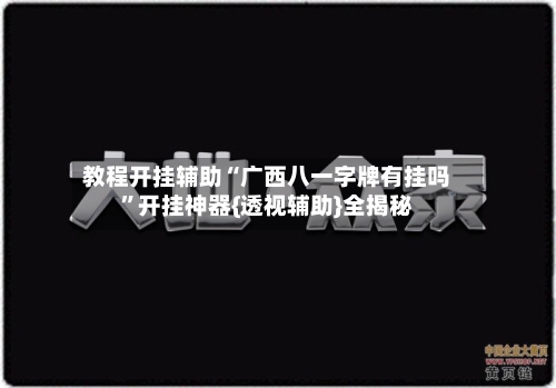 教程开挂辅助“广西八一字牌有挂吗”开挂神器{透视辅助}全揭秘-第3张图片