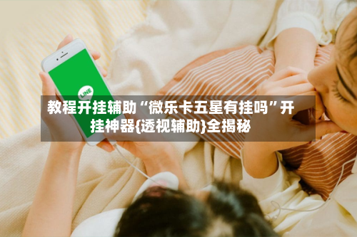教程开挂辅助“微乐卡五星有挂吗”开挂神器{透视辅助}全揭秘-第3张图片
