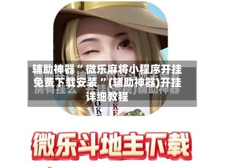 辅助神器“ 微乐麻将小程序开挂免费下载安装 	”(辅助神器)开挂详细教程-第1张图片
