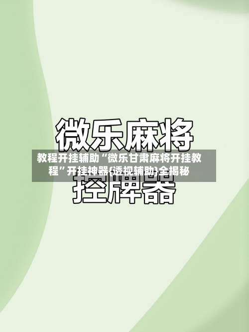 教程开挂辅助“微乐甘肃麻将开挂教程”开挂神器{透视辅助}全揭秘-第1张图片