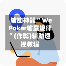辅助神器“ WePoker输赢规律	”(作弊)辅助透视教程-第1张图片