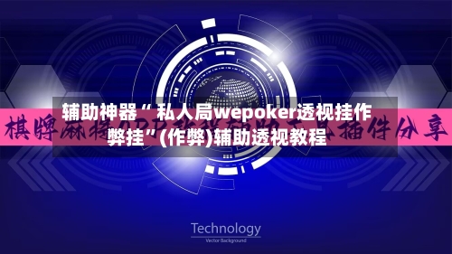 辅助神器“ 私人局wepoker透视挂作弊挂	”(作弊)辅助透视教程-第1张图片