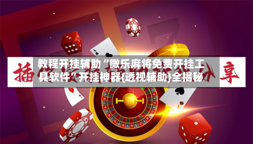 教程开挂辅助“微乐麻将免费开挂工具软件”开挂神器{透视辅助}全揭秘-第2张图片