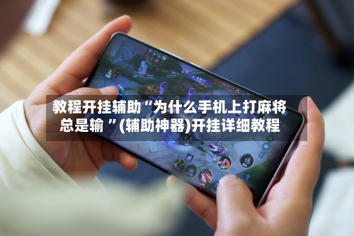 教程开挂辅助“为什么手机上打麻将总是输 ”(辅助神器)开挂详细教程-第1张图片