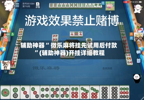 辅助神器“ 微乐麻将挂先试用后付款 	”(辅助神器)开挂详细教程-第1张图片