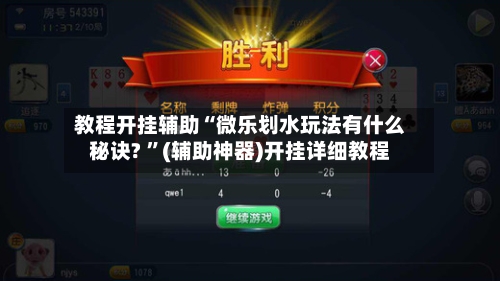 教程开挂辅助“微乐划水玩法有什么秘诀? 	”(辅助神器)开挂详细教程-第1张图片