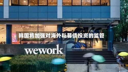 韩国将加强对海外私募债投资的监管-第1张图片